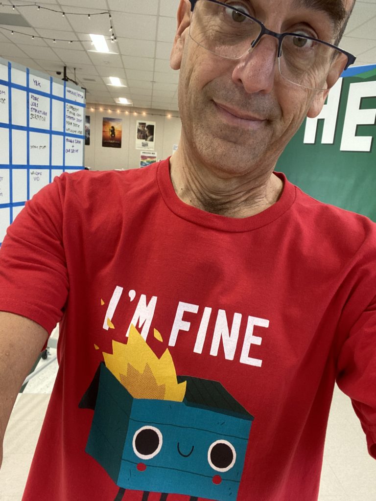 Me wearing a shirt with a cartoon dumpster on fire saying "I'M FINE."