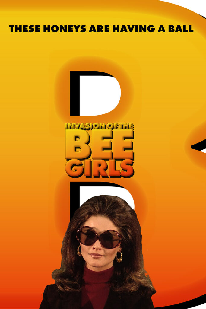 A poster for Invasion of the Bee Girls in the style of the poster for Bee Movie. Text at the top reads "THESE HONEYS ARE HAVING A BALL." Text in the center says "INVASION OF THE BEE GIRLS" in a style similar to the title of Bee Movie. At the bottom is a picture of Dr. Susan Harris with large seventies hair and sunglasses. In the background is a large letter B in shades of yellow, gold, and orange.